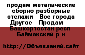 продам металические сборно-разборные стелажи - Все города Другое » Продам   . Башкортостан респ.,Баймакский р-н